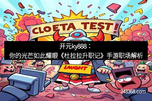 开元ky888：你的光芒如此耀眼《杜拉拉升职记》手游职场解析